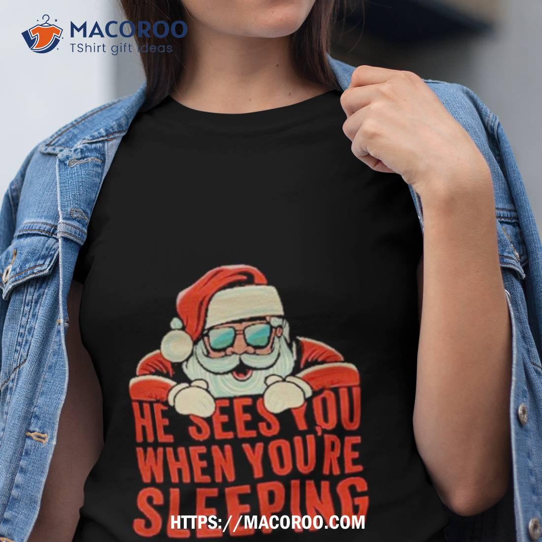 He Sees You When You’re Sleeping Santa Christmas Shirt He Sees You When You’re Sleeping Santa Christmas Shirt