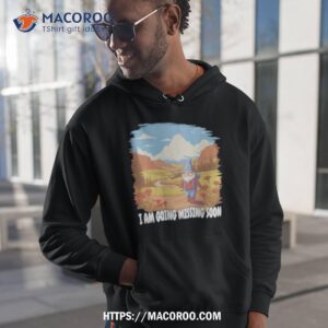 i am going missing soon shirt hoodie 1