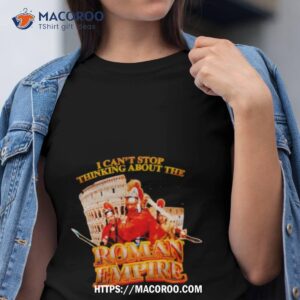 i can t stop thinking about the roman empire shirt tshirt