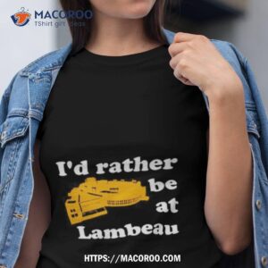 i d rather be at lambeau tee shirt tshirt