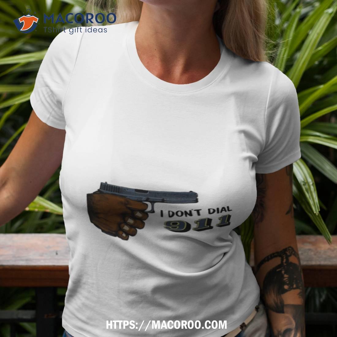 I Don’t Dial 911 Gun Shirt I Don’t Dial 911 Gun Shirt