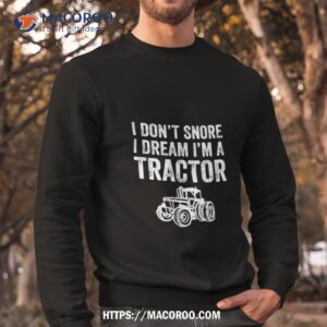 i don t snore i dream i m a tractor farmer shirt sweatshirt