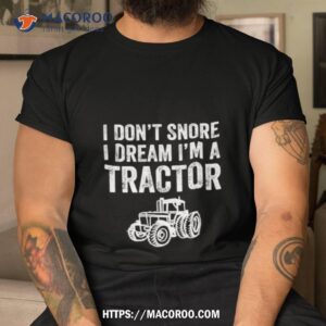 i don t snore i dream i m a tractor farmer shirt tshirt