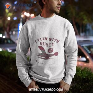 I Flew With Rusty T Shirt 2 i flew with rusty t shirt sweatshirt
