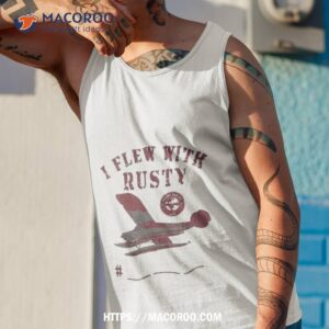 I Flew With Rusty T Shirt 3 i flew with rusty t shirt tank top 1