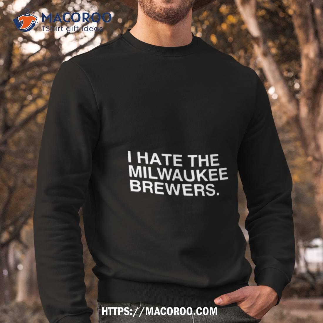 I Hate The Milwaukee Brewers Shirt, hoodie, longsleeve, sweatshirt, v-neck  tee