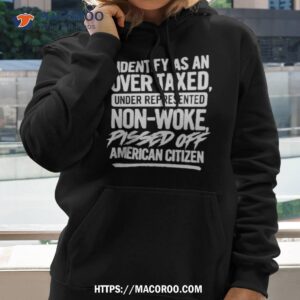 i identify as an over taxed under represented non woke pissed off american citizen shirt hoodie