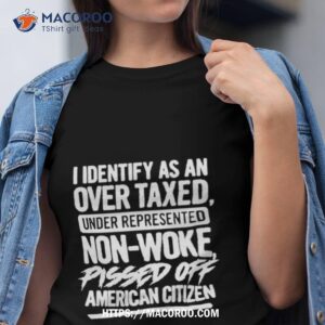 i identify as an over taxed under represented non woke pissed off american citizen shirt tshirt