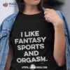 I Like Fantasy Sports And Orgasm Shirt