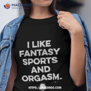 i like fantasy sports and orgasm shirt tshirt