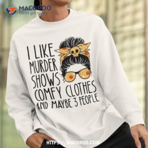 i like murder shows comfy clothes 3 people messy bun shirt sweatshirt