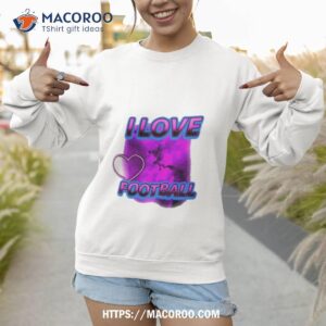 i love football shirt sweatshirt 1