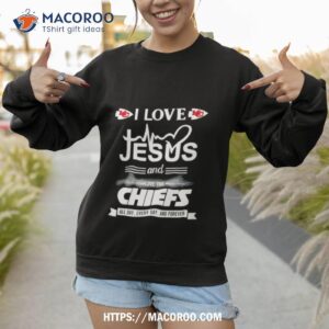 i love jesus and love the chiefs all day every day and forever shirt sweatshirt
