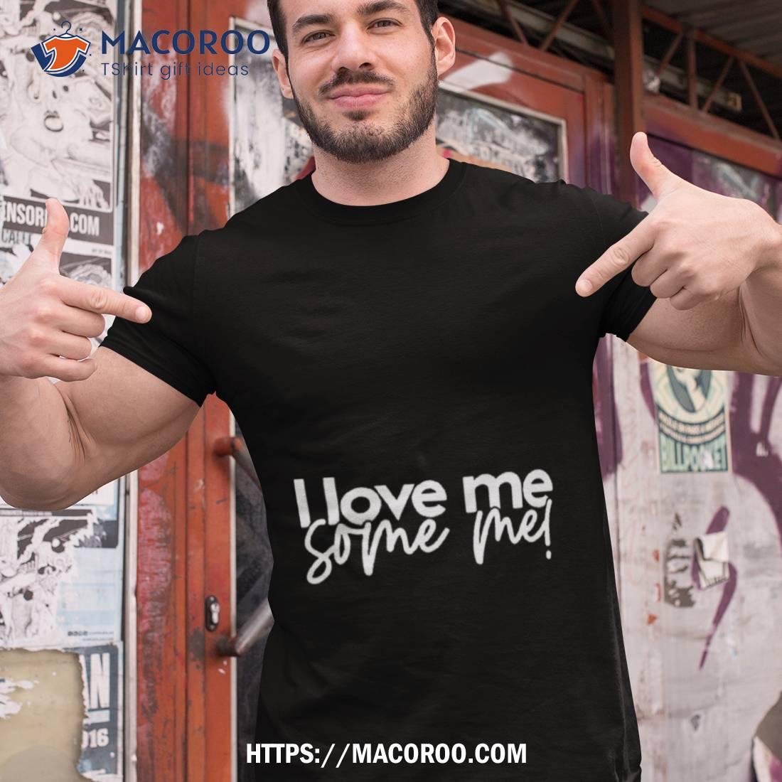 I Love Me Some Me Shirt I Love Me Some Me Shirt
