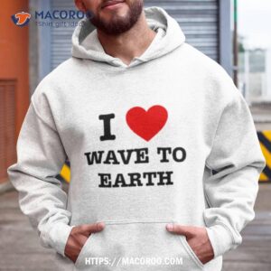 i love wave to earth shirt hoodie