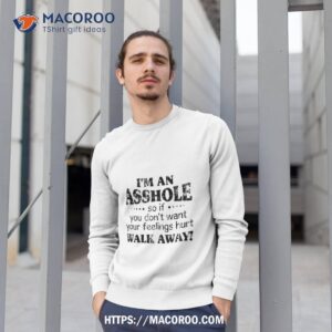 i m an asshole so if you don t want your feelings hurt walk away shirt sweatshirt 1