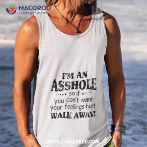 i m an asshole so if you don t want your feelings hurt walk away shirt tank top