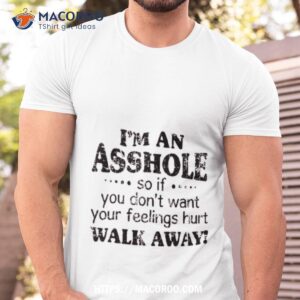 i m an asshole so if you don t want your feelings hurt walk away shirt tshirt