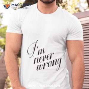 i m never wrong shirt tshirt