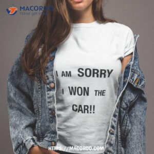 i m sorry i won the car shirt tshirt 2