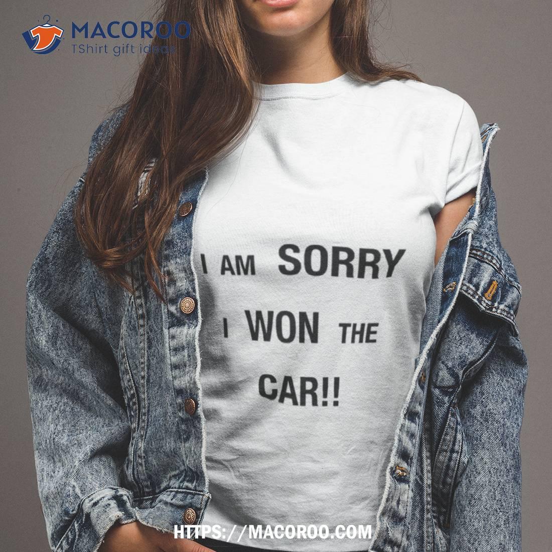 I’m Sorry I Won The Car Shirt I’m Sorry I Won The Car Shirt
