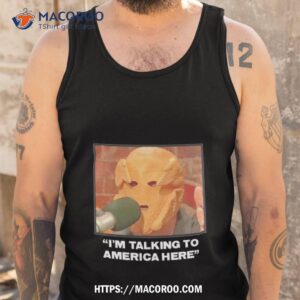 I’m Talking To America Here Shirt 3 i m talking to america here shirt tank top
