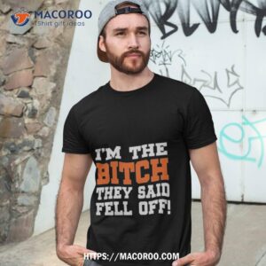 i m the bitch they said fell off t shirt tshirt 3
