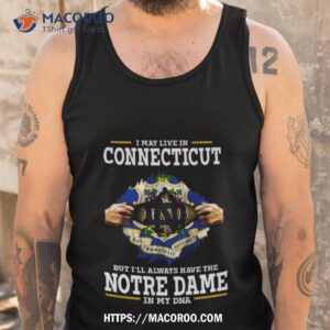 i may live in connecticut but i ll always have the notre dame fighting irish in my dna 2023 shirt tank top