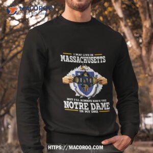 i may live in massachusetts but i ll always have the notre dame fighting irish in my dna 2023 shirt sweatshirt