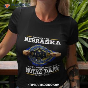 i may live in nebraska but i ll always have the notre dame fighting irish in my dna 2023 shirt tshirt 3