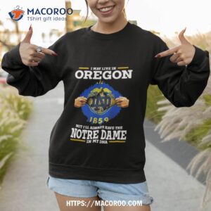 i may live in oregon but i ll always have the notre dame fighting irish in my dna 2023 shirt sweatshirt 1