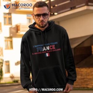 i support two team france and anyone who plays england flag t shirt hoodie 2