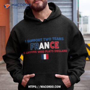 i support two team france and anyone who plays england flag t shirt hoodie 3