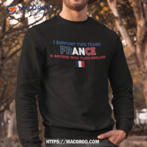 i support two team france and anyone who plays england flag t shirt sweatshirt