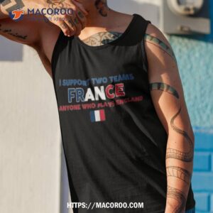 i support two team france and anyone who plays england flag t shirt tank top 1 1