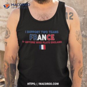 i support two team france and anyone who plays england flag t shirt tank top
