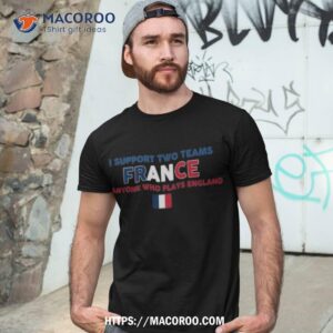 i support two team france and anyone who plays england flag t shirt tshirt 3