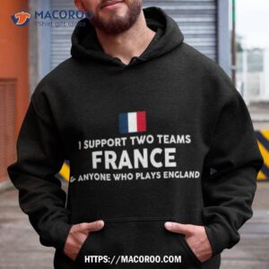 i support two team france and anyone who plays england t shirt hoodie