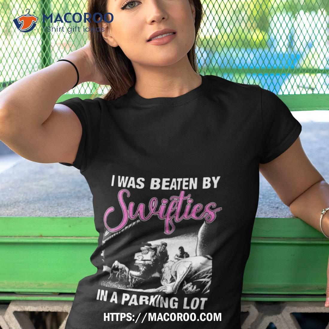 I Was Beaten By Swifties In A Parking Lot T Shirt I Was Beaten By Swifties In A Parking Lot T Shirt
