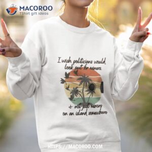 I Wish Politicians Would Look Out For Miners I Not Just Minors On An Island Somewhere Shirt 3 i wish politicians would look out for miners i not just minors on an island somewhere shirt sweatshirt 2