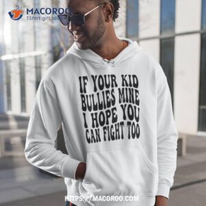 if your kid bullies mine i hope you can fight too shirt hoodie 1