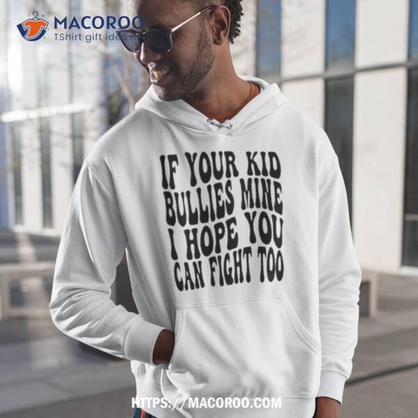 If Your Kid Bullies Mine I Hope You Can Fight Too Shirt