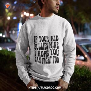 if your kid bullies mine i hope you can fight too shirt sweatshirt