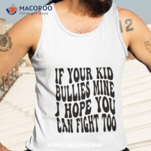 if your kid bullies mine i hope you can fight too shirt tank top 3