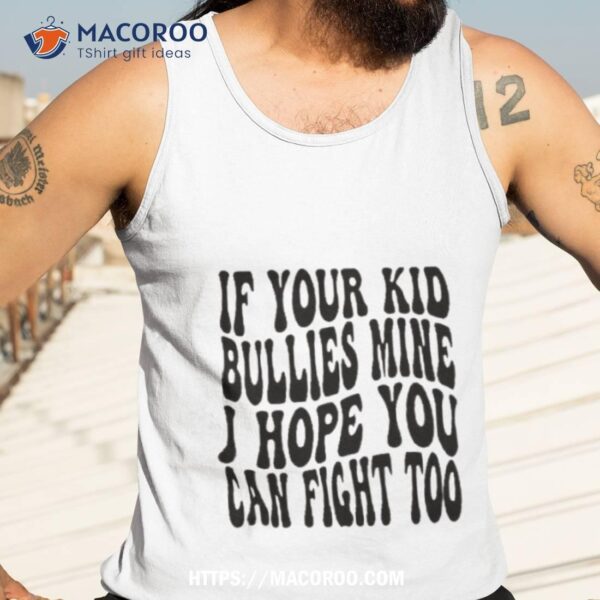 If Your Kid Bullies Mine I Hope You Can Fight Too Shirt