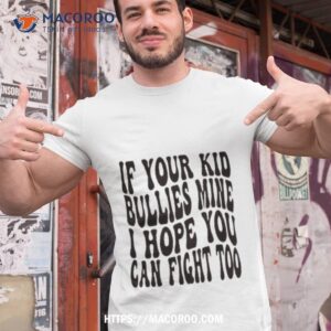 if your kid bullies mine i hope you can fight too shirt tshirt 1