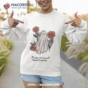 in the end we all become stories shirt sweatshirt 1