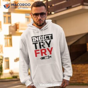 Indict Try Fry Shirt 1 indict try fry shirt hoodie 2