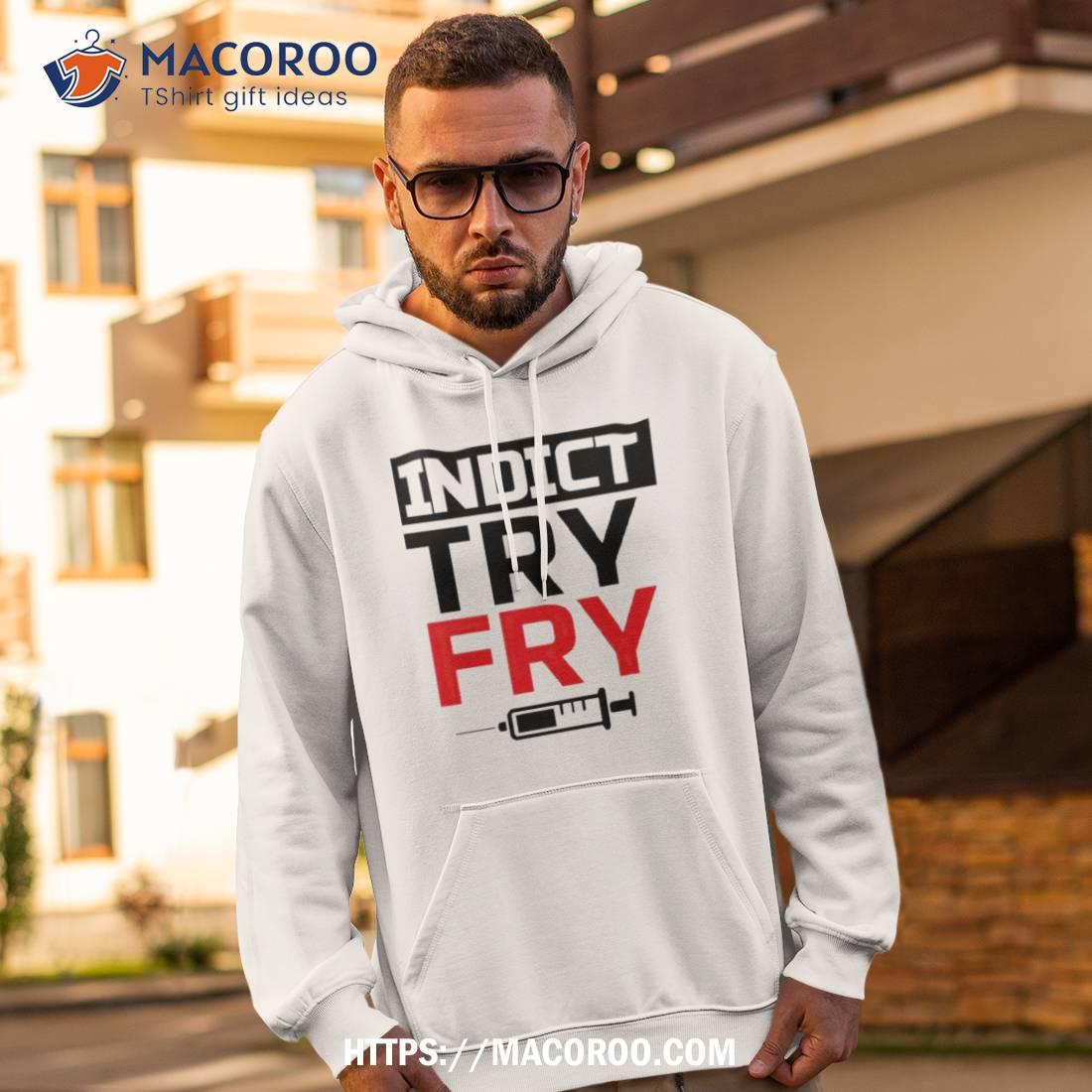 Indict Try Fry Shirt Indict Try Fry Shirt
