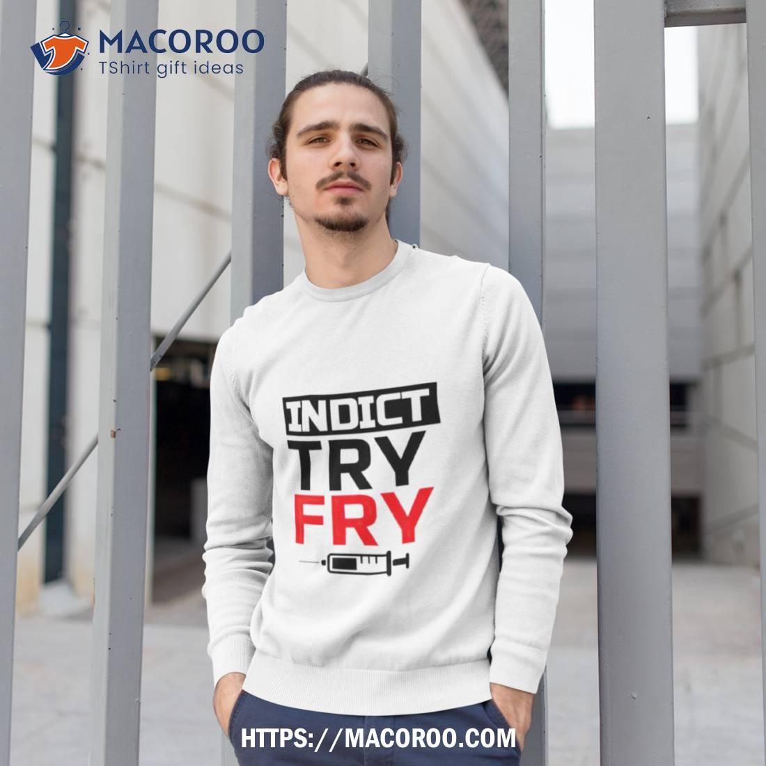 Indict Try Fry Shirt Indict Try Fry Shirt